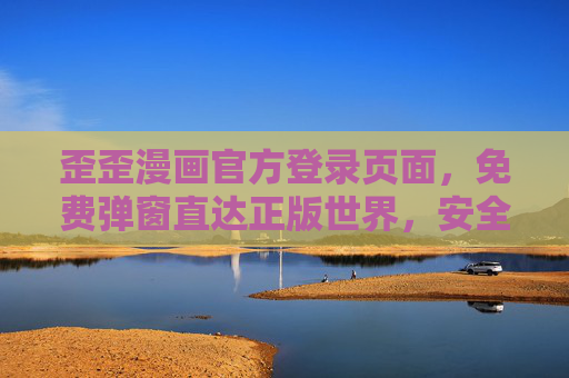 歪歪漫画官方登录页面,免费弹窗直达正版世界,安全追漫更安心,歪歪漫画官方登录,免费弹窗直达正版安全世界 歪歪漫画官方登录页面,免费弹窗直达正版世界,安全追漫更安心,歪歪漫画官方登录,免费弹窗直达正版安全世界