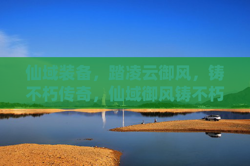 仙域装备,踏凌云御风,铸不朽传奇,仙域御风铸不朽传奇 仙域装备,踏凌云御风,铸不朽传奇,仙域御风铸不朽传奇