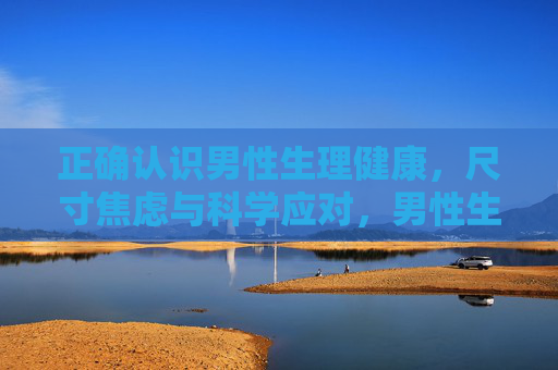 正确认识男性生理健康,尺寸焦虑与科学应对,男性生理健康,尺寸焦虑的科学认知与应对 正确认识男性生理健康,尺寸焦虑与科学应对,男性生理健康,尺寸焦虑的科学认知与应对