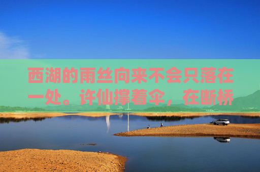 西湖的雨丝向来不会只落在一处。许仙撑着伞,在断桥上踟蹰,烟雨迷蒙,桥下的水波荡漾着,映出他模糊的倒影。他正自出神,忽见两道身影,一白一红,竟同时从烟雨深处向他走来,断桥烟雨逢双仙 西湖的雨丝向来不会只落在一处。许仙撑着伞,在断桥上踟蹰,烟雨迷蒙,桥下的水波荡漾着,映出他模糊的倒影。他正自出神,忽见两道身影,一白一红,竟同时从烟雨深处向他走来,断桥烟雨逢双仙