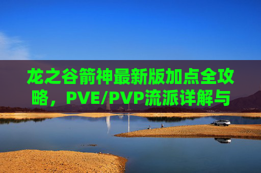 龙之谷箭神最新版加点全攻略,PVE/PVP流派详解与属性搭配,龙之谷箭神最新版加点全攻略,PVE/PVP流派与属性搭配 龙之谷箭神最新版加点全攻略,PVE/PVP流派详解与属性搭配,龙之谷箭神最新版加点全攻略,PVE/PVP流派与属性搭配