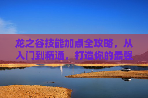 龙之谷技能加点全攻略,从入门到精通,打造你的最强职业,龙之谷技能加点全攻略,从入门到精通,打造最强职业 龙之谷技能加点全攻略,从入门到精通,打造你的最强职业,龙之谷技能加点全攻略,从入门到精通,打造最强职业