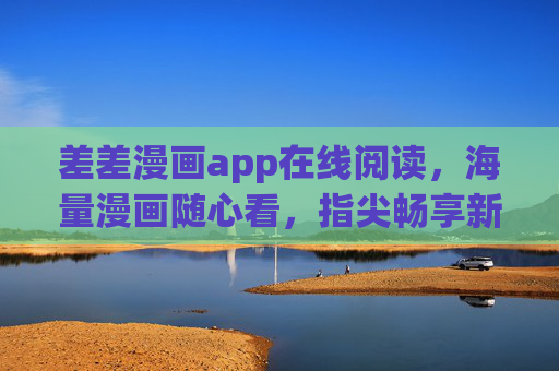 差差漫画app在线阅读,海量漫画随心看,指尖畅享新次元! 差差漫画app在线阅读,海量漫画随心看,指尖畅享新次元!