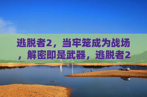逃脱者2,当牢笼成为战场,解密即是武器,逃脱者2,牢笼战场,解密为刃 逃脱者2,当牢笼成为战场,解密即是武器,逃脱者2,牢笼战场,解密为刃