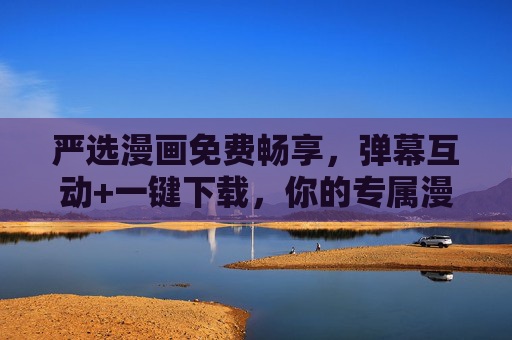 严选漫画免费畅享,弹幕互动+一键下载,你的专属漫画入口,严选漫画免费畅享,弹幕互动一键下载,专属漫画入口 严选漫画免费畅享,弹幕互动+一键下载,你的专属漫画入口,严选漫画免费畅享,弹幕互动一键下载,专属漫画入口