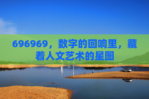 696969，数字的回响里，藏着人文艺术的星图