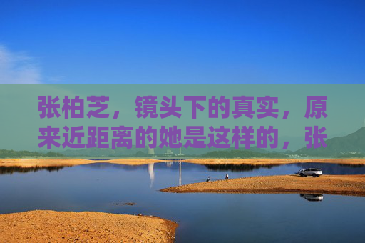 张柏芝，镜头下的真实，原来近距离的她是这样的，张柏芝镜头下的真实，近距离的她原来是这样