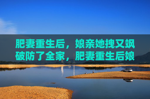 肥妻重生后,娘亲她拽又飒破防了全家,肥妻重生后娘亲拽又飒破防全家 肥妻重生后,娘亲她拽又飒破防了全家,肥妻重生后娘亲拽又飒破防全家