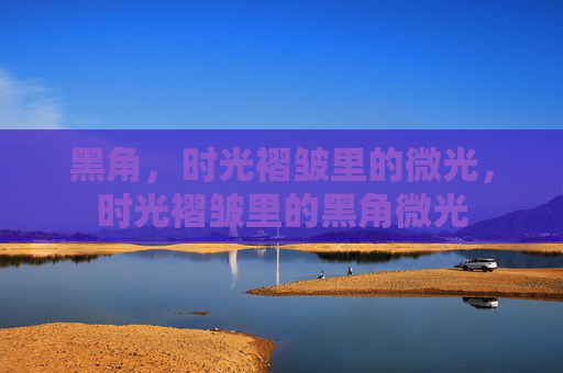 黑角，时光褶皱里的微光，时光褶皱里的黑角微光