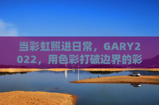 当彩虹照进日常，GARY2022，用色彩打破边界的彩虹男，GARY2022，彩虹色打破日常边界