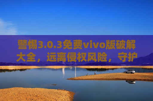 警惕3.0.3免费vivo版破解大全,远离侵权风险,守护设备安全与个人权益,警惕3.0.3免费vivo版破解大全,远离侵权风险,守护设备安全与个人权益 警惕3.0.3免费vivo版破解大全,远离侵权风险,守护设备安全与个人权益,警惕3.0.3免费vivo版破解大全,远离侵权风险,守护设备安全与个人权益
