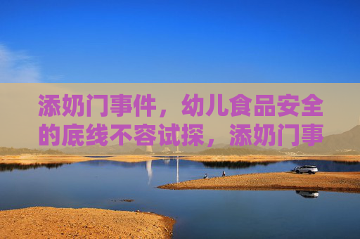 添奶门事件，幼儿食品安全的底线不容试探，添奶门事件，幼儿食品安全底线不容试探
