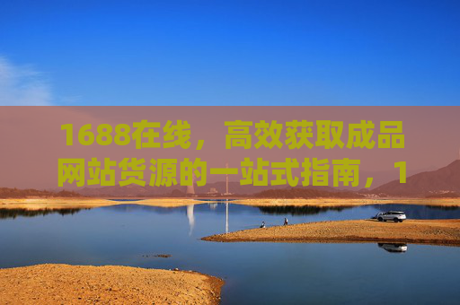 1688在线,高效获取成品网站货源的一站式指南,1688在线,高效获取成品网站货源的一站式指南 1688在线,高效获取成品网站货源的一站式指南,1688在线,高效获取成品网站货源的一站式指南