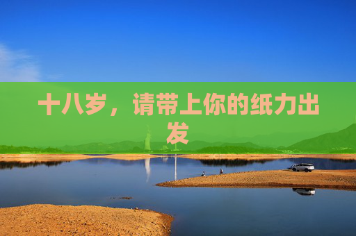 十八岁，请带上你的纸力出发