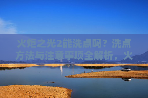 火炬之光2能洗点吗？洗点方法与注意事项全解析，火炬之光2洗点方法与注意事项全解析