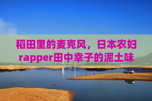稻田里的麦克风,日本农妇rapper田中幸子的泥土味节拍,稻田麦克风,农妇rapper田中幸子的泥土节拍 稻田里的麦克风,日本农妇rapper田中幸子的泥土味节拍,稻田麦克风,农妇rapper田中幸子的泥土节拍