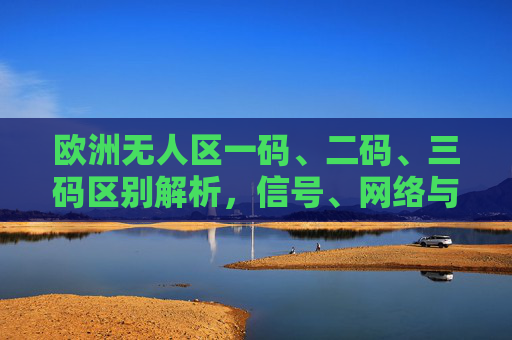 欧洲无人区一码、二码、三码区别解析,信号、网络与区域标识全指南,欧洲无人区一码、二码、三码区别解析,信号、网络与区域标识全指南 欧洲无人区一码、二码、三码区别解析,信号、网络与区域标识全指南,欧洲无人区一码、二码、三码区别解析,信号、网络与区域标识全指南