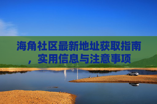 海角社区最新地址获取指南,实用信息与注意事项 海角社区最新地址获取指南,实用信息与注意事项
