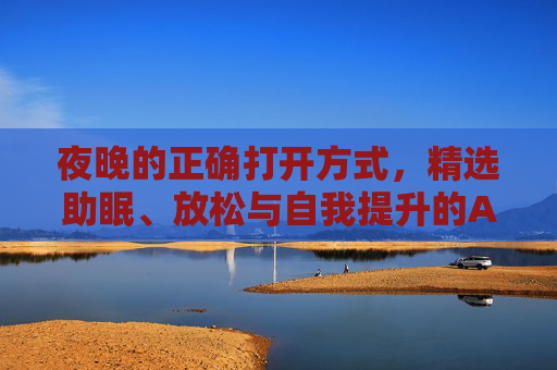 夜晚的正确打开方式,精选助眠、放松与自我提升的APP 夜晚的正确打开方式,精选助眠、放松与自我提升的APP