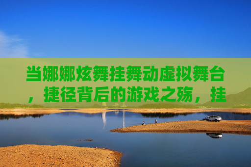 当娜娜炫舞挂舞动虚拟舞台,捷径背后的游戏之殇,挂舞舞动虚拟舞台,捷径背后的游戏之殇 当娜娜炫舞挂舞动虚拟舞台,捷径背后的游戏之殇,挂舞舞动虚拟舞台,捷径背后的游戏之殇