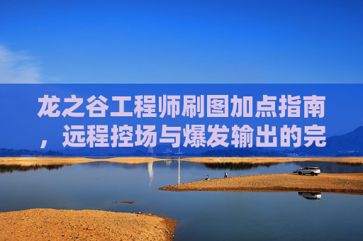 龙之谷工程师刷图加点指南,远程控场与爆发输出的完美融合,龙之谷工程师刷图加点指南,远程控场与爆发输出完美融合 龙之谷工程师刷图加点指南,远程控场与爆发输出的完美融合,龙之谷工程师刷图加点指南,远程控场与爆发输出完美融合
