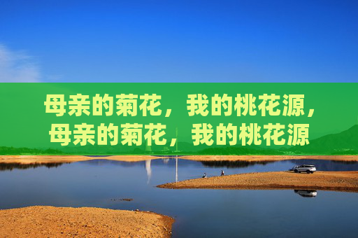 母亲的菊花,我的桃花源,母亲的菊花,我的桃花源 母亲的菊花,我的桃花源,母亲的菊花,我的桃花源