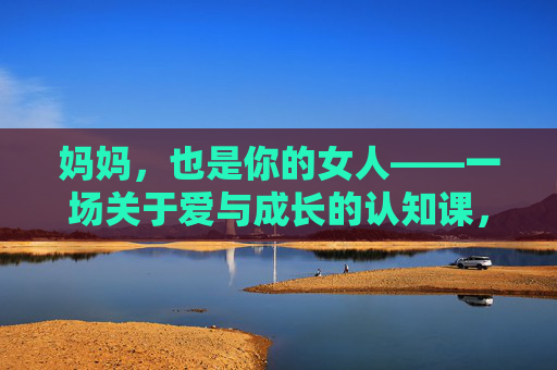 妈妈,也是你的女人——一场关于爱与成长的认知课,妈妈,也是你的女人,爱与成长的认知课 妈妈,也是你的女人——一场关于爱与成长的认知课,妈妈,也是你的女人,爱与成长的认知课