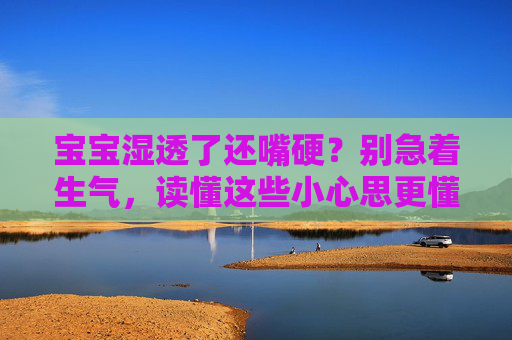 宝宝湿透了还嘴硬?别急着生气,读懂这些小心思更懂娃,宝宝湿透还嘴硬?读懂小心思,更懂娃 宝宝湿透了还嘴硬?别急着生气,读懂这些小心思更懂娃,宝宝湿透还嘴硬?读懂小心思,更懂娃