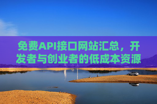 免费API接口网站汇总,开发者与创业者的低成本资源宝库,免费API接口汇总,开发者与创业者的低成本资源宝库 免费API接口网站汇总,开发者与创业者的低成本资源宝库,免费API接口汇总,开发者与创业者的低成本资源宝库