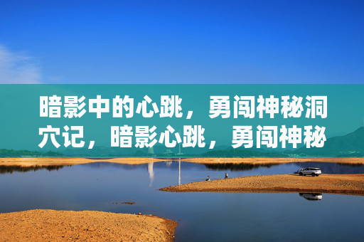 暗影中的心跳，勇闯神秘洞穴记，暗影心跳，勇闯神秘洞穴记
