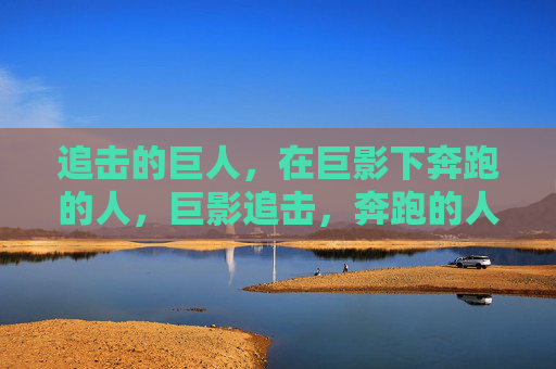 追击的巨人,在巨影下奔跑的人,巨影追击,奔跑的人 追击的巨人,在巨影下奔跑的人,巨影追击,奔跑的人