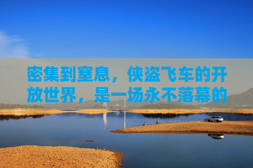 密集到窒息，侠盗飞车的开放世界，是一场永不落幕的犯罪交响曲，侠盗飞车开放世界，永不落幕的窒息犯罪交响曲