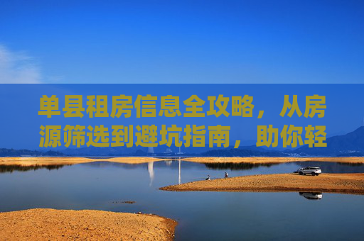 单县租房信息全攻略,从房源筛选到避坑指南,助你轻松安家,单县租房全攻略,从房源筛选到避坑指南,助你轻松安家 单县租房信息全攻略,从房源筛选到避坑指南,助你轻松安家,单县租房全攻略,从房源筛选到避坑指南,助你轻松安家