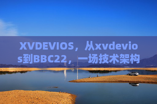 XVDEVIOS,从xvdevios到BBC22,一场技术架构的革新之旅,从XVDEVIOS到BBC22,技术架构的革新之旅 XVDEVIOS,从xvdevios到BBC22,一场技术架构的革新之旅,从XVDEVIOS到BBC22,技术架构的革新之旅