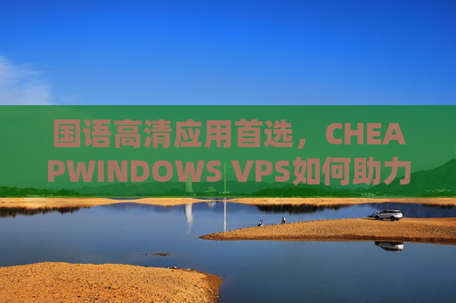 国语高清应用首选,CHEAPWINDOWS VPS如何助力中小企业低成本搭建高效服务,CHEAPWINDOWS VPS助力中小企业低成本搭建国语高清高效服务 国语高清应用首选,CHEAPWINDOWS VPS如何助力中小企业低成本搭建高效服务,CHEAPWINDOWS VPS助力中小企业低成本搭建国语高清高效服务