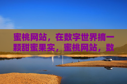 蜜桃网站,在数字世界摘一颗甜蜜果实,蜜桃网站,数字世界的甜蜜果实 蜜桃网站,在数字世界摘一颗甜蜜果实,蜜桃网站,数字世界的甜蜜果实