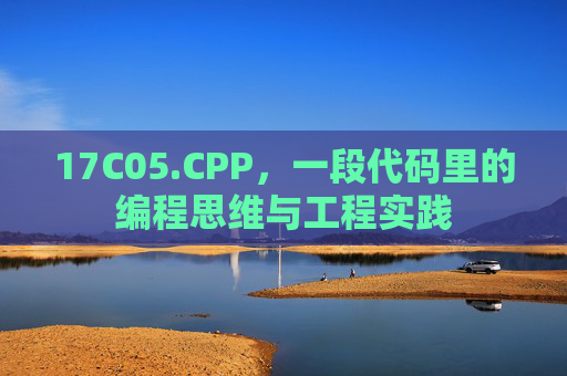 17C05.CPP,一段代码里的编程思维与工程实践 17C05.CPP,一段代码里的编程思维与工程实践