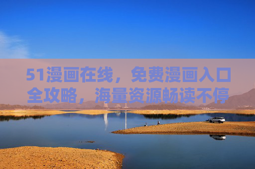 51漫画在线,免费漫画入口全攻略,海量资源畅读不停,51漫画在线,免费入口全攻略,海量资源畅读不停 51漫画在线,免费漫画入口全攻略,海量资源畅读不停,51漫画在线,免费入口全攻略,海量资源畅读不停