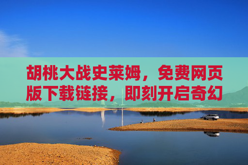 胡桃大战史莱姆,免费网页版下载链接,即刻开启奇幻冒险!胡桃大战史莱姆,免费网页版奇幻冒险 胡桃大战史莱姆,免费网页版下载链接,即刻开启奇幻冒险!胡桃大战史莱姆,免费网页版奇幻冒险
