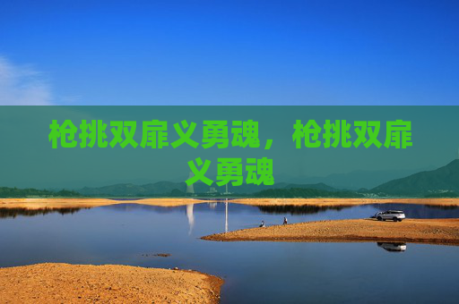 枪挑双扉义勇魂,枪挑双扉义勇魂 枪挑双扉义勇魂,枪挑双扉义勇魂