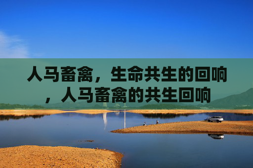人马畜禽,生命共生的回响,人马畜禽的共生回响 人马畜禽,生命共生的回响,人马畜禽的共生回响