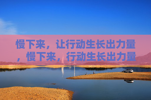 慢下来,让行动生长出力量,慢下来,行动生长出力量 慢下来,让行动生长出力量,慢下来,行动生长出力量