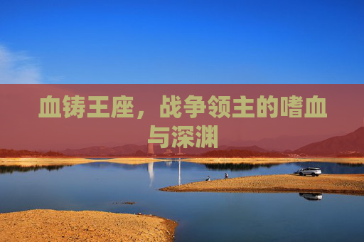 血铸王座,战争领主的嗜血与深渊 血铸王座,战争领主的嗜血与深渊