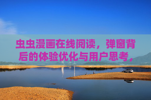 虫虫漫画在线阅读,弹窗背后的体验优化与用户思考,虫虫漫画在线阅读,弹窗背后的体验优化与用户思考 虫虫漫画在线阅读,弹窗背后的体验优化与用户思考,虫虫漫画在线阅读,弹窗背后的体验优化与用户思考