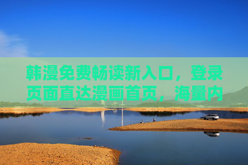 韩漫免费畅读新入口,登录页面直达漫画首页,海量内容一键触达,韩漫免费畅读新入口,登录直达首页,海量内容一键触达 韩漫免费畅读新入口,登录页面直达漫画首页,海量内容一键触达,韩漫免费畅读新入口,登录直达首页,海量内容一键触达