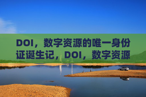 DOI,数字资源的唯一身份证诞生记,DOI,数字资源的唯一身份证诞生记 DOI,数字资源的唯一身份证诞生记,DOI,数字资源的唯一身份证诞生记