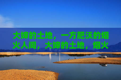 大婶的土地,一方肥沃的烟火人间,大婶的土地,烟火人间的沃土 大婶的土地,一方肥沃的烟火人间,大婶的土地,烟火人间的沃土