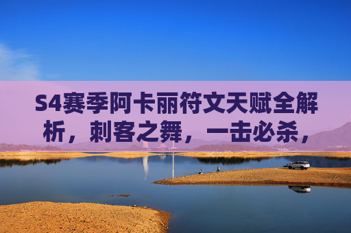 S4赛季阿卡丽符文天赋全解析,刺客之舞,一击必杀,S4赛季阿卡丽符文天赋全解析,刺客之舞,一击必杀 S4赛季阿卡丽符文天赋全解析,刺客之舞,一击必杀,S4赛季阿卡丽符文天赋全解析,刺客之舞,一击必杀