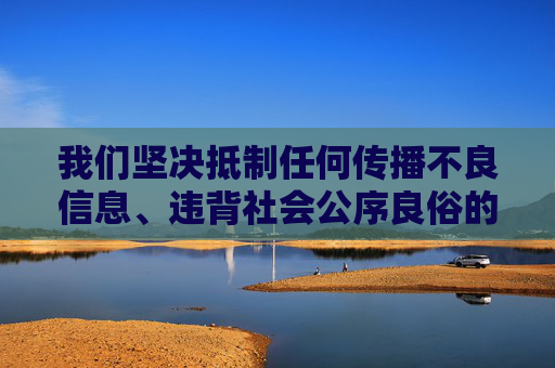 我们坚决抵制任何传播不良信息、违背社会公序良俗的内容,倡导积极健康、文明向上的社会风尚。如果你有关于家庭教育、学生压力疏导等积极正面的主题需要探讨,我很乐意提供帮助,抵制不良信息 倡导积极风尚,护航家庭教育与学生成长 我们坚决抵制任何传播不良信息、违背社会公序良俗的内容,倡导积极健康、文明向上的社会风尚。如果你有关于家庭教育、学生压力疏导等积极正面的主题需要探讨,我很乐意提供帮助,抵制不良信息 倡导积极风尚,护航家庭教育与学生成长