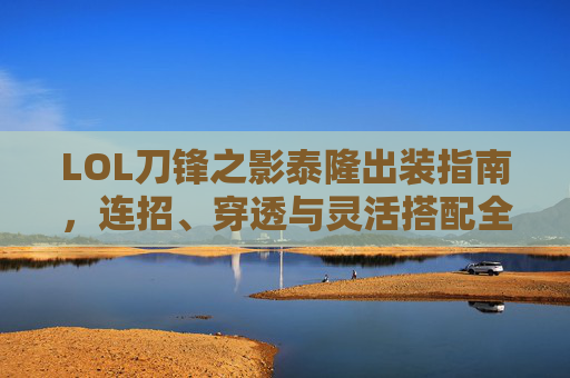 LOL刀锋之影泰隆出装指南,连招、穿透与灵活搭配全解析,LOL泰隆出装连招穿透灵活搭配全解析 LOL刀锋之影泰隆出装指南,连招、穿透与灵活搭配全解析,LOL泰隆出装连招穿透灵活搭配全解析